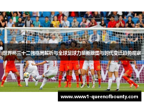 世界杯三十二强格局解析与全球足球力量新版图与时代变迁趋势观察