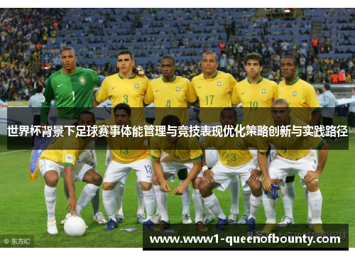世界杯背景下足球赛事体能管理与竞技表现优化策略创新与实践路径 世界杯背景下足球赛事体能管理与竞技表现优化策略创新与实践路径