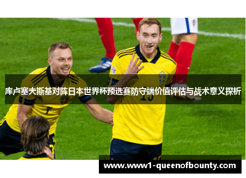 库卢塞夫斯基对阵日本世界杯预选赛防守端价值评估与战术意义探析