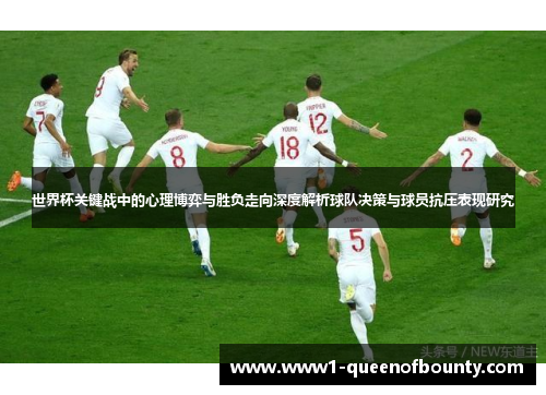 世界杯关键战中的心理博弈与胜负走向深度解析球队决策与球员抗压表现研究