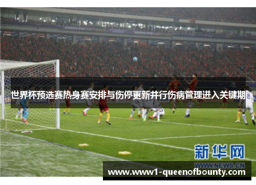世界杯预选赛热身赛安排与伤停更新并行伤病管理进入关键期 世界杯预选赛热身赛安排与伤停更新并行伤病管理进入关键期
