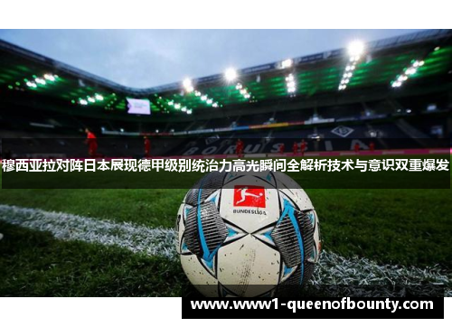 穆西亚拉对阵日本展现德甲级别统治力高光瞬间全解析技术与意识双重爆发 穆西亚拉对阵日本展现德甲级别统治力高光瞬间全解析技术与意识双重爆发