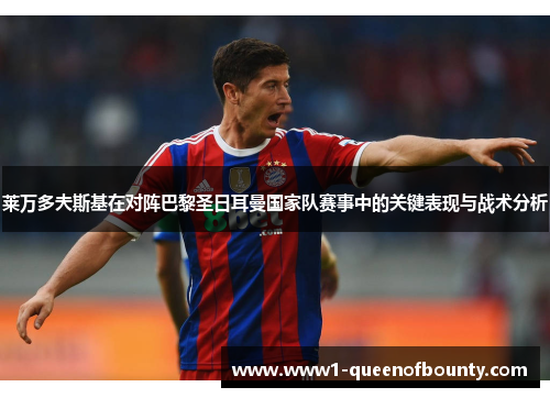 莱万多夫斯基在对阵巴黎圣日耳曼国家队赛事中的关键表现与战术分析