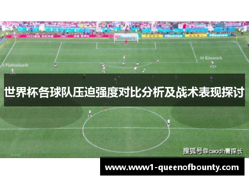 世界杯各球队压迫强度对比分析及战术表现探讨 世界杯各球队压迫强度对比分析及战术表现探讨