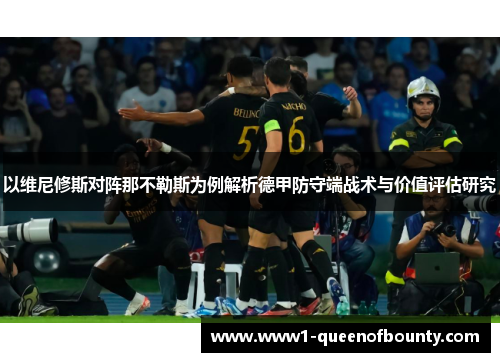 以维尼修斯对阵那不勒斯为例解析德甲防守端战术与价值评估研究 以维尼修斯对阵那不勒斯为例解析德甲防守端战术与价值评估研究