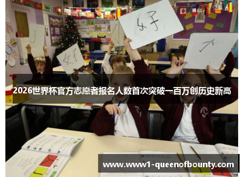 2026世界杯官方志愿者报名人数首次突破一百万创历史新高 2026世界杯官方志愿者报名人数首次突破一百万创历史新高