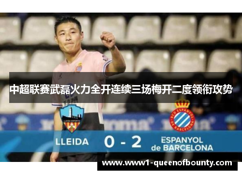 中超联赛武磊火力全开连续三场梅开二度领衔攻势 中超联赛武磊火力全开连续三场梅开二度领衔攻势