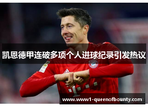 凯恩德甲连破多项个人进球纪录引发热议 凯恩德甲连破多项个人进球纪录引发热议