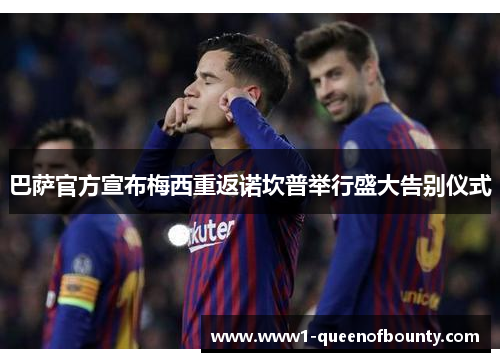 巴萨官方宣布梅西重返诺坎普举行盛大告别仪式 巴萨官方宣布梅西重返诺坎普举行盛大告别仪式