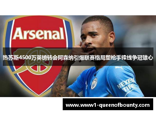 热苏斯4500万英镑转会阿森纳引爆联赛格局塑枪手锋线争冠雄心