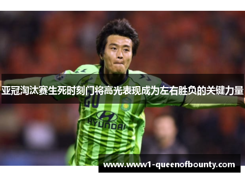 亚冠淘汰赛生死时刻门将高光表现成为左右胜负的关键力量