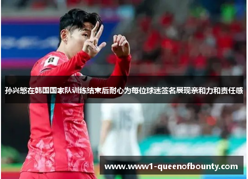 孙兴慜在韩国国家队训练结束后耐心为每位球迷签名展现亲和力和责任感