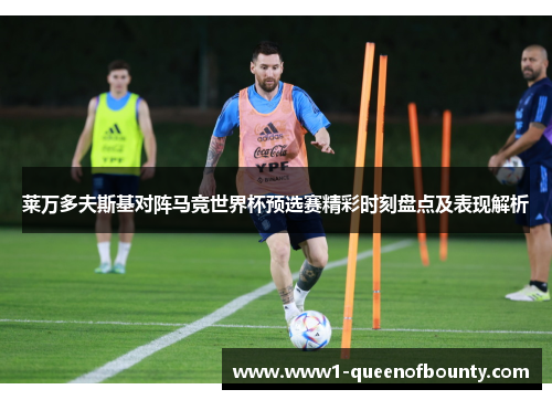 莱万多夫斯基对阵马竞世界杯预选赛精彩时刻盘点及表现解析 莱万多夫斯基对阵马竞世界杯预选赛精彩时刻盘点及表现解析