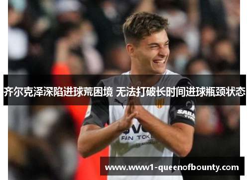 齐尔克泽深陷进球荒困境 无法打破长时间进球瓶颈状态 齐尔克泽深陷进球荒困境 无法打破长时间进球瓶颈状态