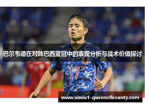 巴尔韦德在对阵巴西亚冠中的表现分析与战术价值探讨 巴尔韦德在对阵巴西亚冠中的表现分析与战术价值探讨