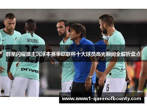 群星闪耀谁主沉浮本赛季欧联杯十大球员高光瞬间全解析盘点 群星闪耀谁主沉浮本赛季欧联杯十大球员高光瞬间全解析盘点