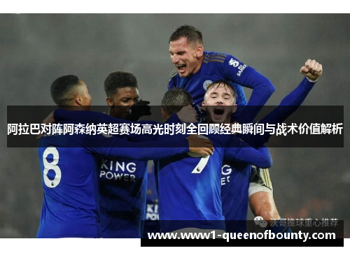 阿拉巴对阵阿森纳英超赛场高光时刻全回顾经典瞬间与战术价值解析 阿拉巴对阵阿森纳英超赛场高光时刻全回顾经典瞬间与战术价值解析