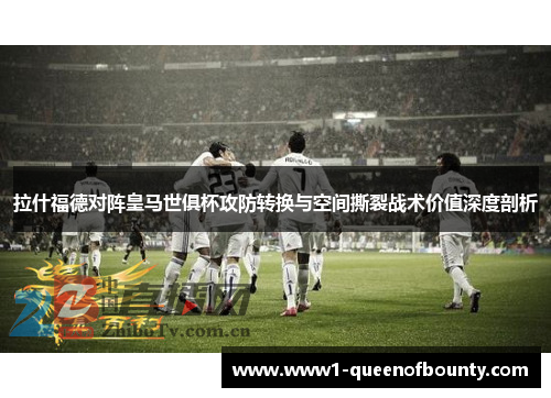 拉什福德对阵皇马世俱杯攻防转换与空间撕裂战术价值深度剖析 拉什福德对阵皇马世俱杯攻防转换与空间撕裂战术价值深度剖析