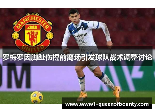 罗梅罗因脚趾伤提前离场引发球队战术调整讨论 罗梅罗因脚趾伤提前离场引发球队战术调整讨论