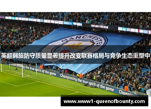 英超弱旅防守质量显著提升改变联赛格局与竞争生态重塑中 英超弱旅防守质量显著提升改变联赛格局与竞争生态重塑中